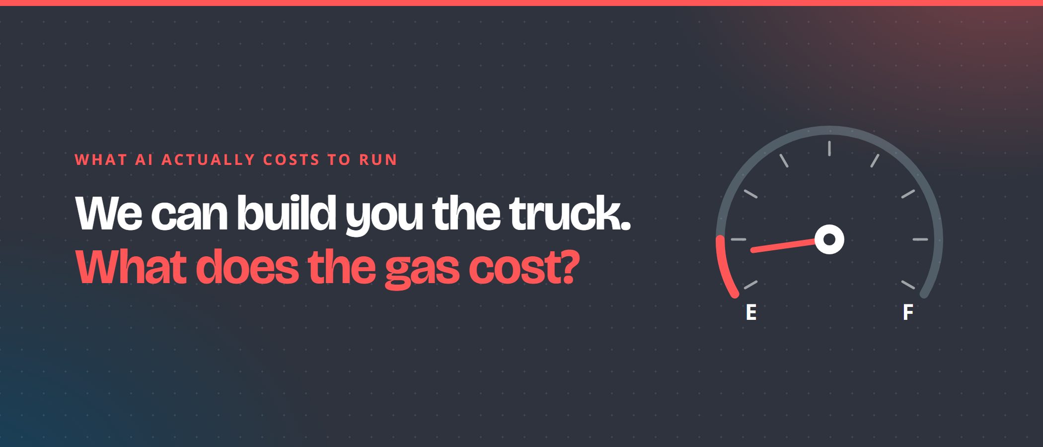 We can build you the truck. What does the gas cost? A fuel gauge reading close to empty.